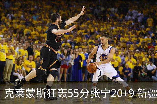 克莱蒙斯狂轰55分张宁20+9 新疆大胜山西3连胜