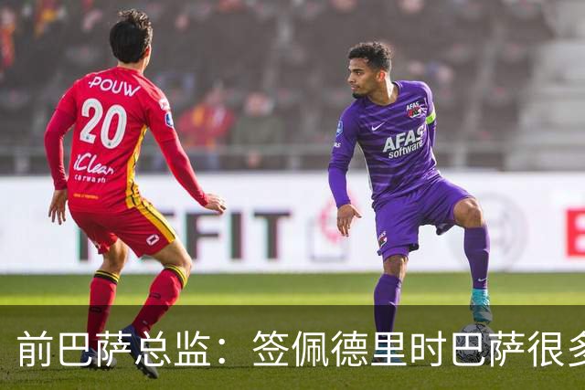 前巴萨总监：签佩德里时巴萨很多人不理解，认为拉玛西亚够用