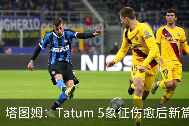 塔图姆：Tatum 5象征伤愈后新篇章 我还是我但也已经不同