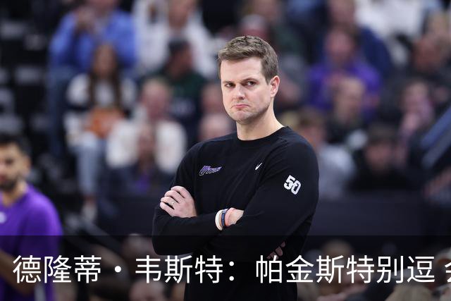 德隆蒂·韦斯特：帕金斯特别逗 会先蒸桑拿假装已练得满头大汗