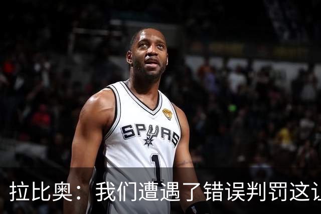 拉比奥：我们遭遇了错误判罚这让我们愤怒，但我不该找裁判理论的