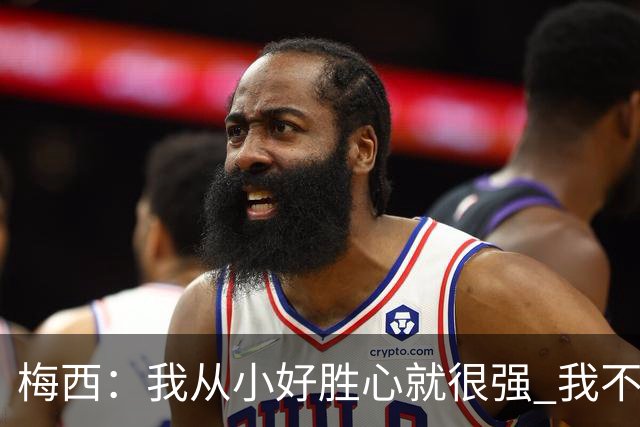 梅西：我从小好胜心就很强 我不喜欢输 即使是在训练中的小场比赛