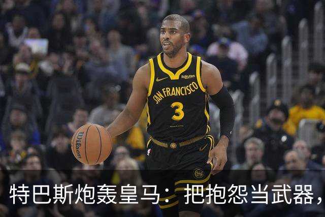 特巴斯炮轰皇马：把抱怨当武器，这套手法像戈培尔