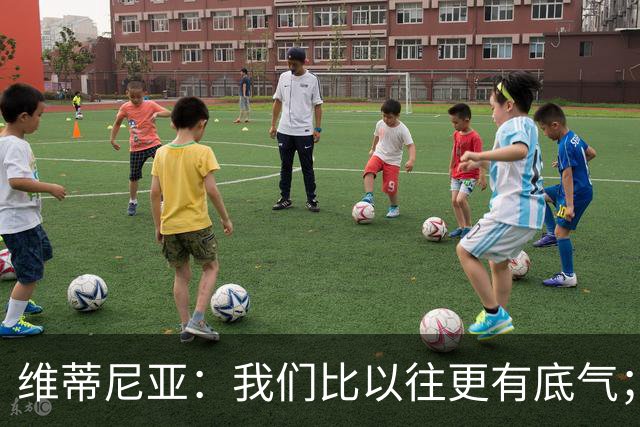 维蒂尼亚：我们比以往更有底气；大家都想赢卫冕冠军这很正常