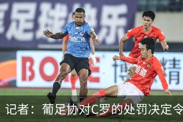 记者：葡足协对C罗的处罚决定令人发笑，作为禁令毫无实质意义