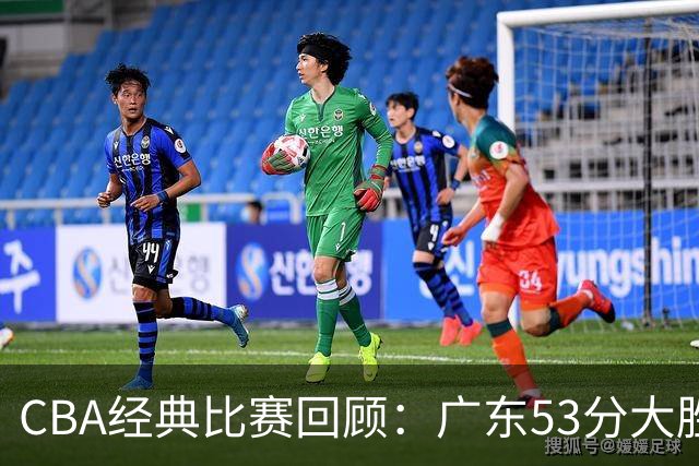 CBA经典比赛回顾：广东53分大胜广厦取得十连胜